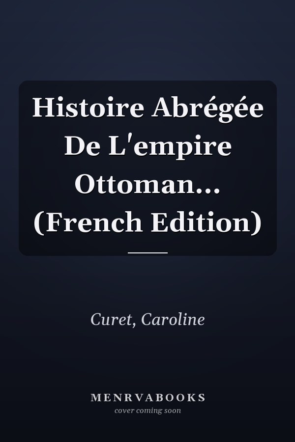 Histoire Abrégée De L'empire Ottoman... (French Edition)