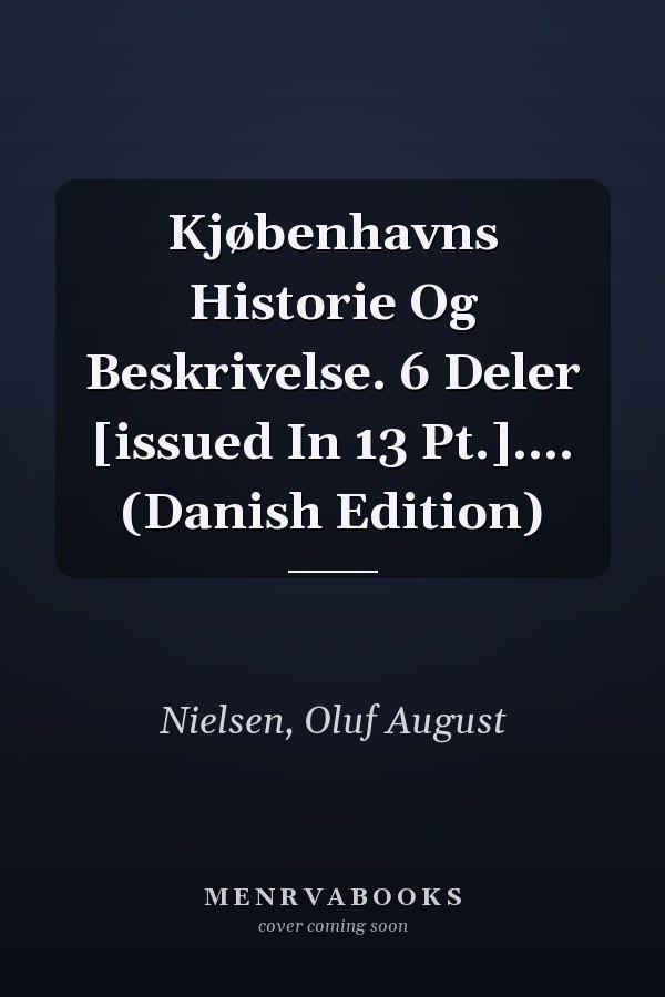 Kjøbenhavns Historie Og Beskrivelse. 6 Deler [issued In 13 Pt.].... (Danish Edition)
