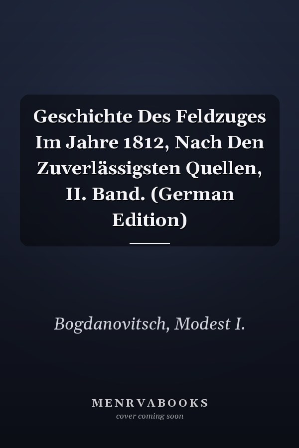 Geschichte Des Feldzuges Im Jahre 1812, Nach Den Zuverlässigsten Quellen, II. Band. (German Edition)