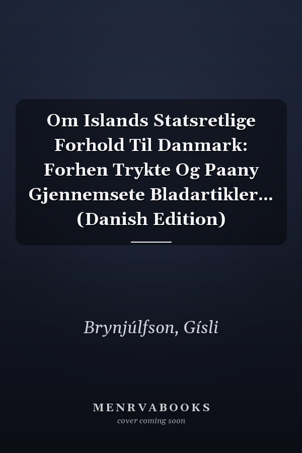 Om Islands Statsretlige Forhold Til Danmark: Forhen Trykte Og Paany Gjennemsete Bladartikler... (Danish Edition)