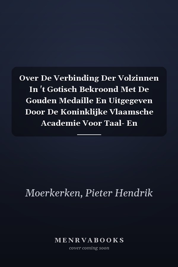 Over De Verbinding Der Volzinnen In 't Gotisch Bekroond Met De Gouden Medaille En Uitgegeven Door De Koninklijke Vlaamsche Academie Voor Taal- En Letterkunde... (Dutch Edition)