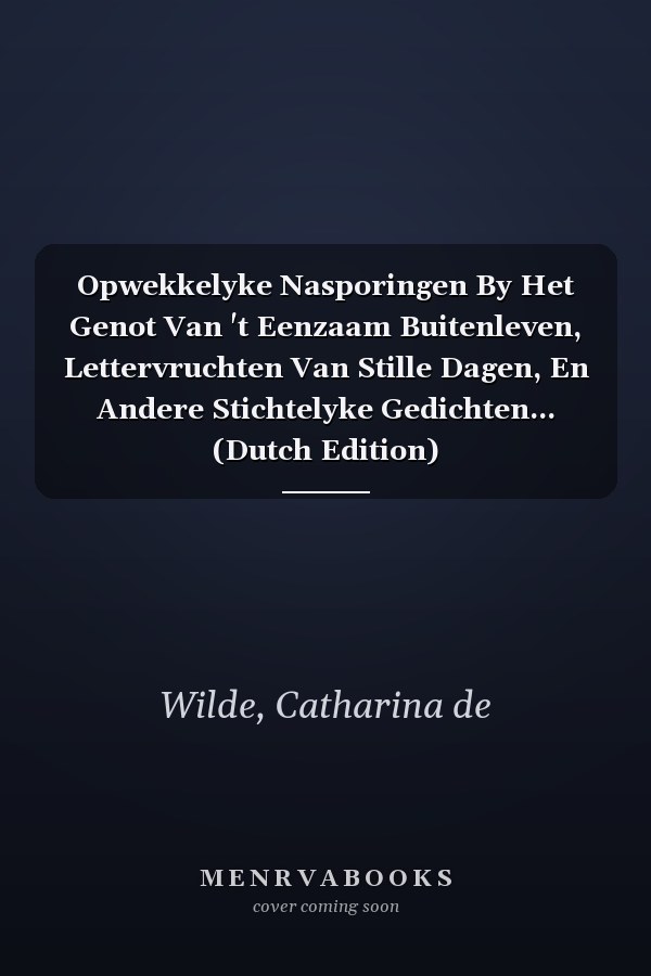 Opwekkelyke Nasporingen By Het Genot Van 't Eenzaam Buitenleven, Lettervruchten Van Stille Dagen, En Andere Stichtelyke Gedichten... (Dutch Edition)