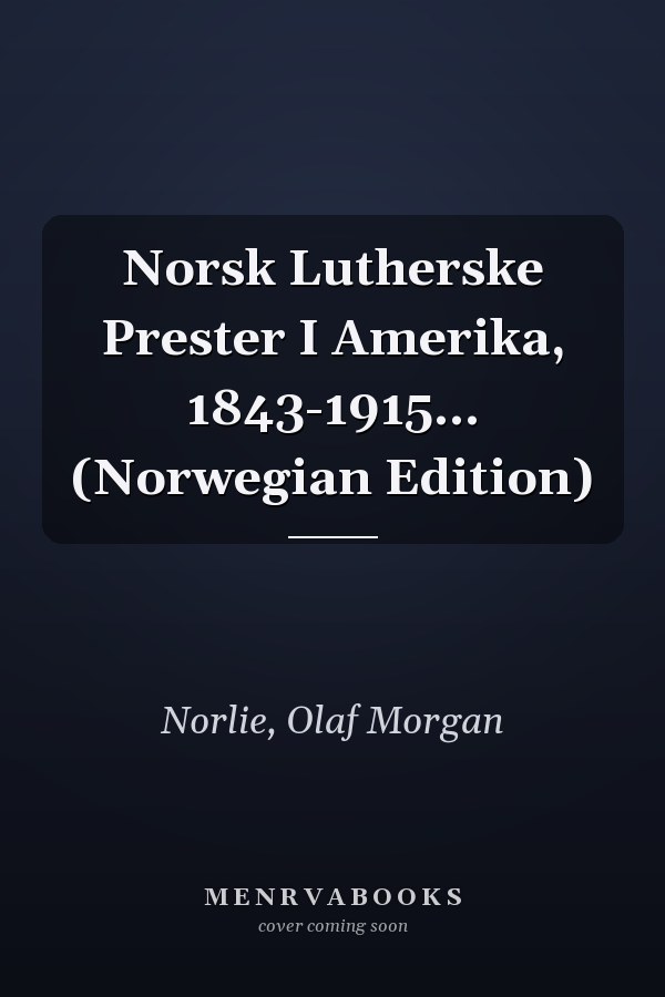 Norsk Lutherske Prester I Amerika, 1843-1915... (Norwegian Edition)