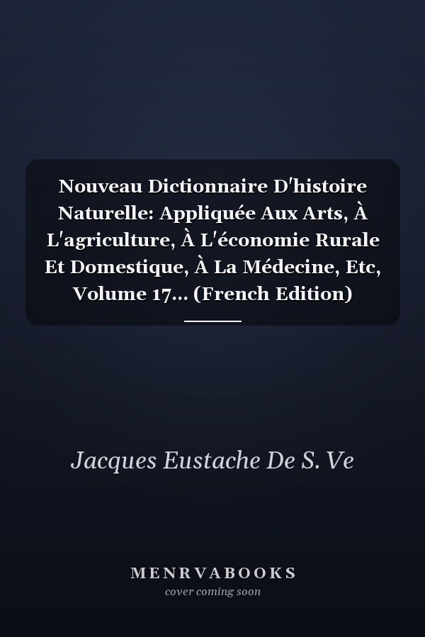 Nouveau Dictionnaire D'histoire Naturelle: Appliquée Aux Arts, À L'agriculture, À L'économie Rurale Et Domestique, À La Médecine, Etc, Volume 17... (French Edition)