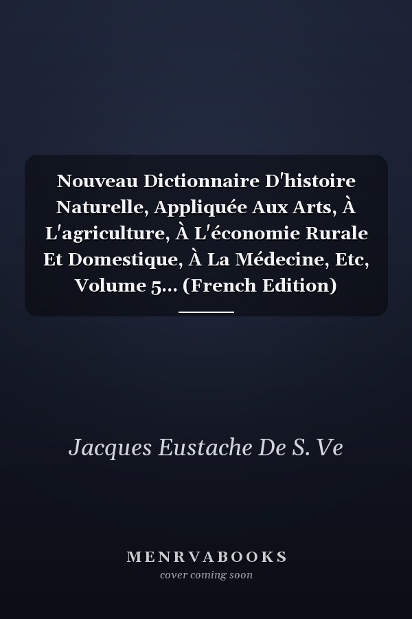 Nouveau Dictionnaire D'histoire Naturelle, Appliquée Aux Arts, À L'agriculture, À L'économie Rurale Et Domestique, À La Médecine, Etc, Volume 5... (French Edition)