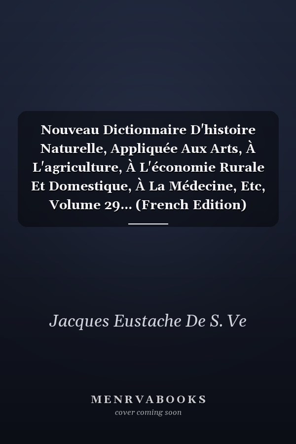 Nouveau Dictionnaire D'histoire Naturelle, Appliquée Aux Arts, À L'agriculture, À L'économie Rurale Et Domestique, À La Médecine, Etc, Volume 29... (French Edition)