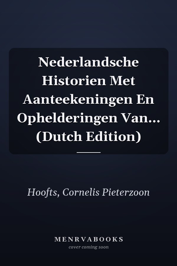 Nederlandsche Historien Met Aanteekeningen En Ophelderingen Van... (Dutch Edition)