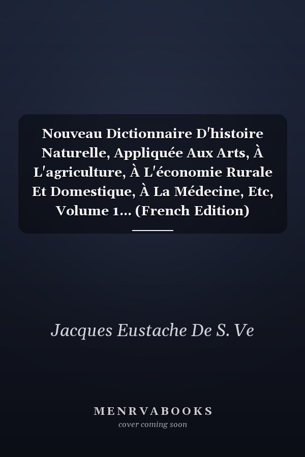 Nouveau Dictionnaire D'histoire Naturelle, Appliquée Aux Arts, À L'agriculture, À L'économie Rurale Et Domestique, À La Médecine, Etc, Volume 1... (French Edition)