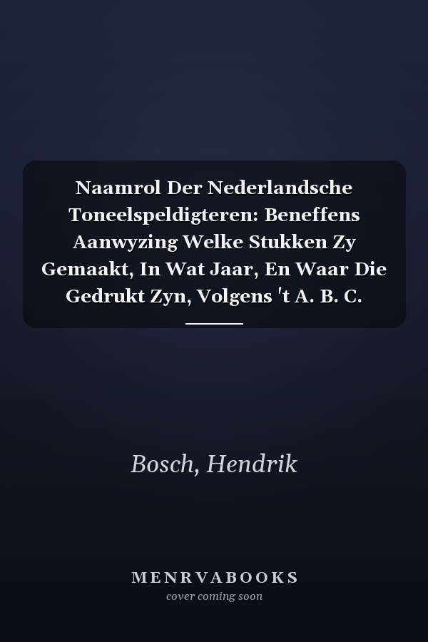 Naamrol Der Nederlandsche Toneelspeldigteren: Beneffens Aanwyzing Welke Stukken Zy Gemaakt, In Wat Jaar, En Waar Die Gedrukt Zyn, Volgens 't A. B. C. Opgestelt... (Dutch Edition)