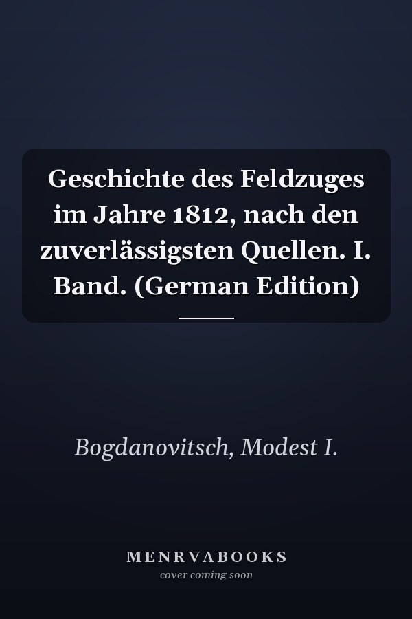 Geschichte des Feldzuges im Jahre 1812, nach den zuverlässigsten Quellen. I. Band. (German Edition)