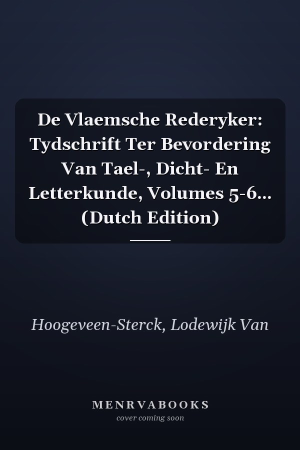 De Vlaemsche Rederyker: Tydschrift Ter Bevordering Van Tael-, Dicht- En Letterkunde, Volumes 5-6... (Dutch Edition)