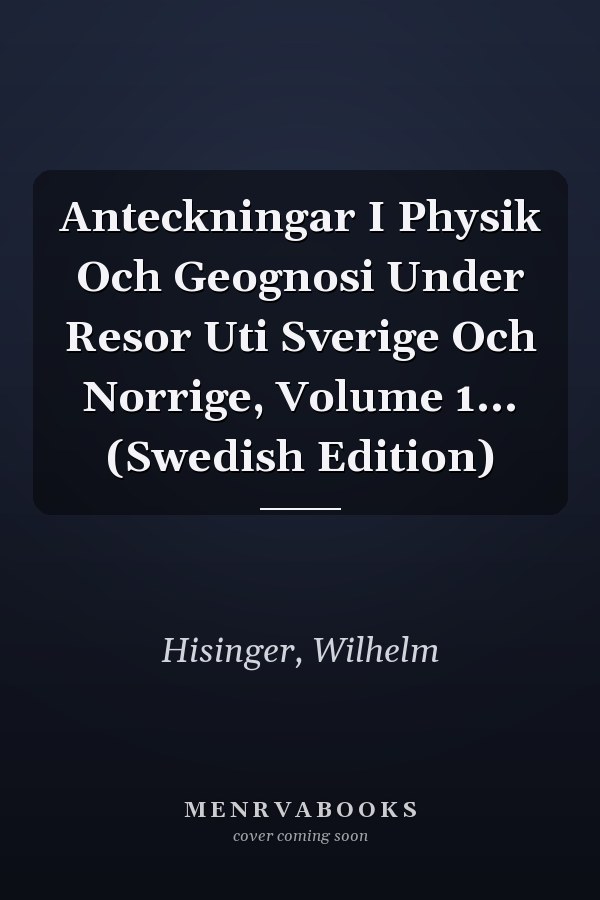 Anteckningar I Physik Och Geognosi Under Resor Uti Sverige Och Norrige, Volume 1... (Swedish Edition)