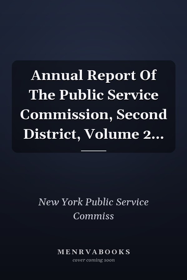 Annual Report Of The Public Service Commission, Second District, Volume 2...