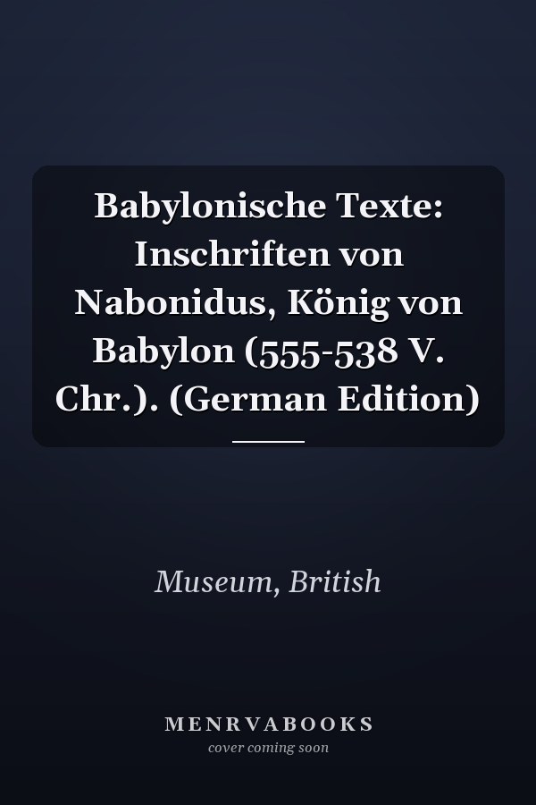 Babylonische Texte: Inschriften von Nabonidus, König von Babylon (555-538 V. Chr.). (German Edition)