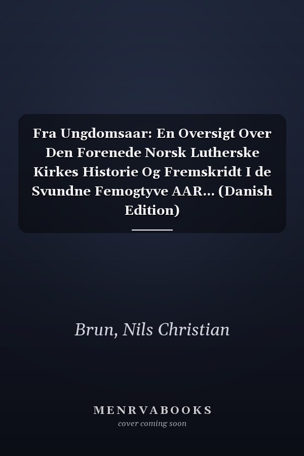 Fra Ungdomsaar: En Oversigt Over Den Forenede Norsk Lutherske Kirkes Historie Og Fremskridt I de Svundne Femogtyve AAR... (Danish Edition)