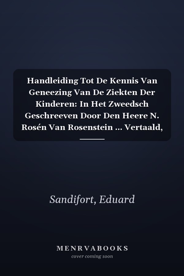 Handleiding Tot De Kennis Van Geneezing Van De Ziekten Der Kinderen: In Het Zweedsch Geschreeven Door Den Heere N. Rosén Van Rosenstein ... Vertaald, ... Door Eduard Sandifort... (Dutch Edition)