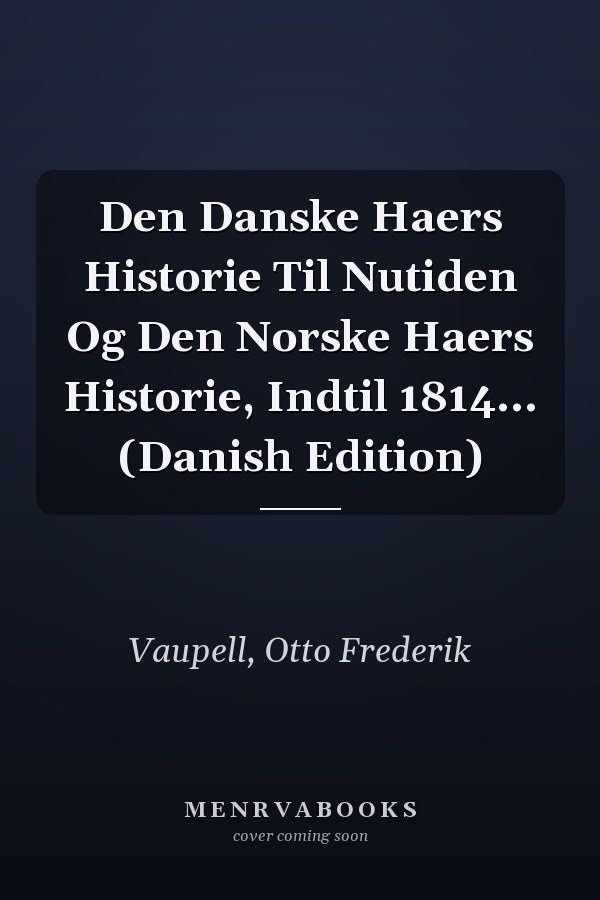 Den Danske Haers Historie Til Nutiden Og Den Norske Haers Historie, Indtil 1814... (Danish Edition)