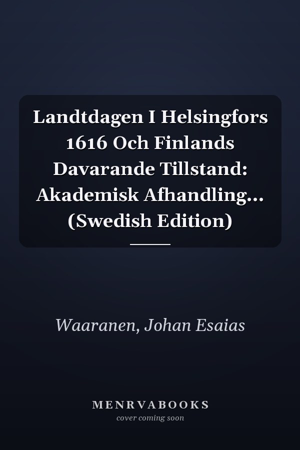 Landtdagen I Helsingfors 1616 Och Finlands Davarande Tillstand: Akademisk Afhandling... (Swedish Edition)