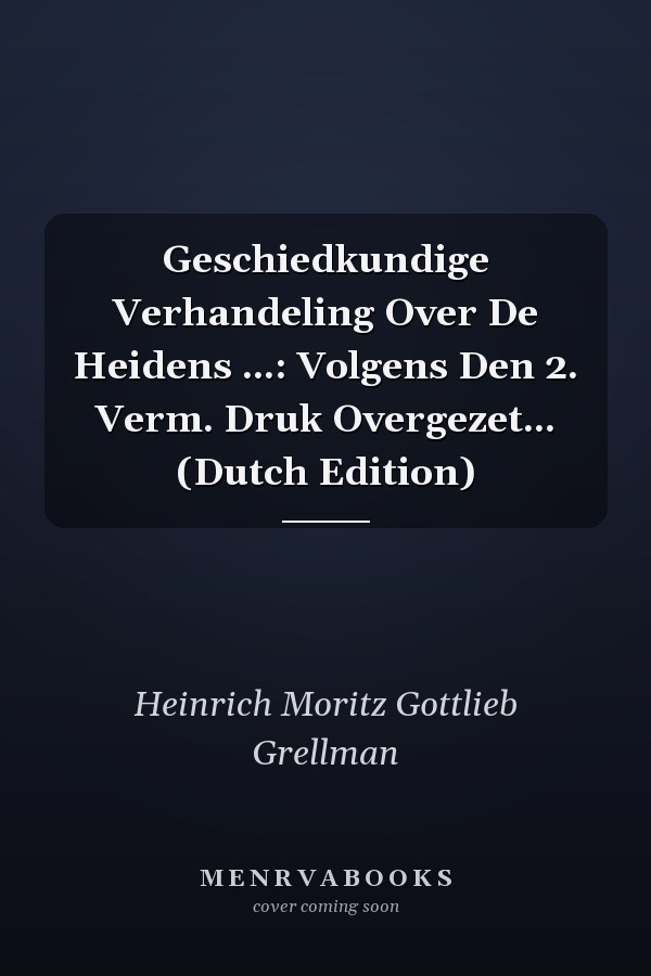 Geschiedkundige Verhandeling Over De Heidens ...: Volgens Den 2. Verm. Druk Overgezet... (Dutch Edition)