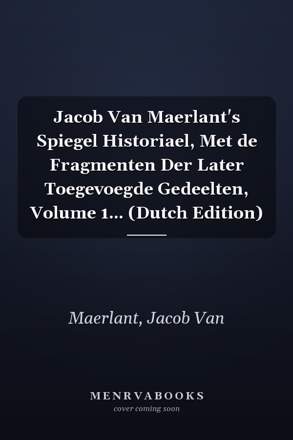 Jacob Van Maerlant's Spiegel Historiael, Met de Fragmenten Der Later Toegevoegde Gedeelten, Volume 1... (Dutch Edition)