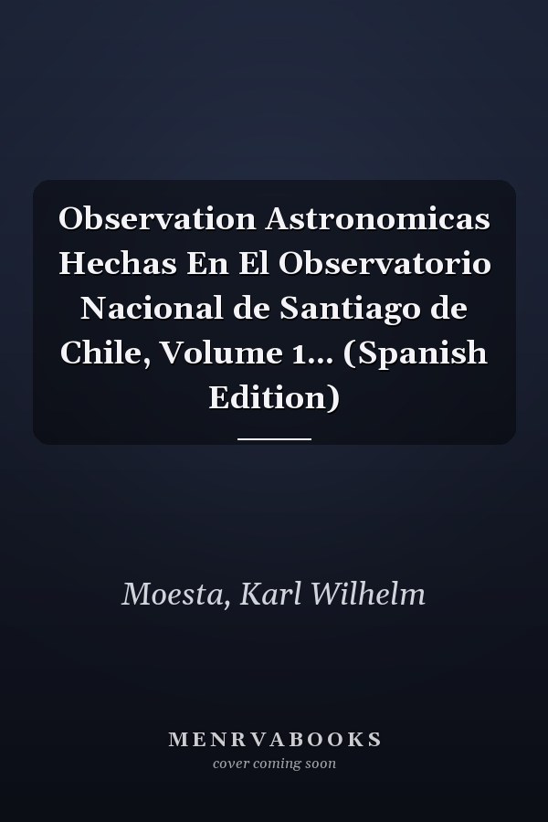 Observation Astronomicas Hechas En El Observatorio Nacional de Santiago de Chile, Volume 1... (Spanish Edition)