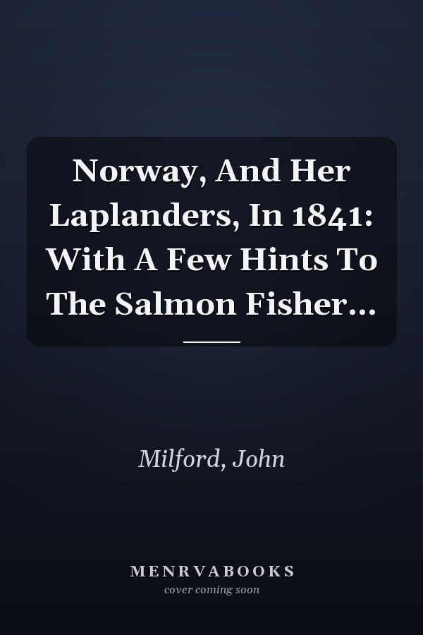 Norway, And Her Laplanders, In 1841: With A Few Hints To The Salmon Fisher...