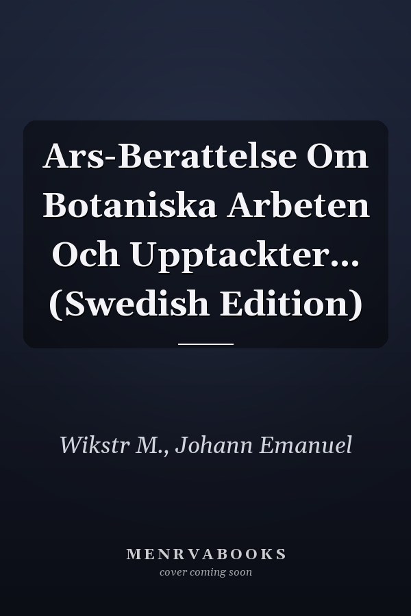 Ars-Berattelse Om Botaniska Arbeten Och Upptackter... (Swedish Edition)
