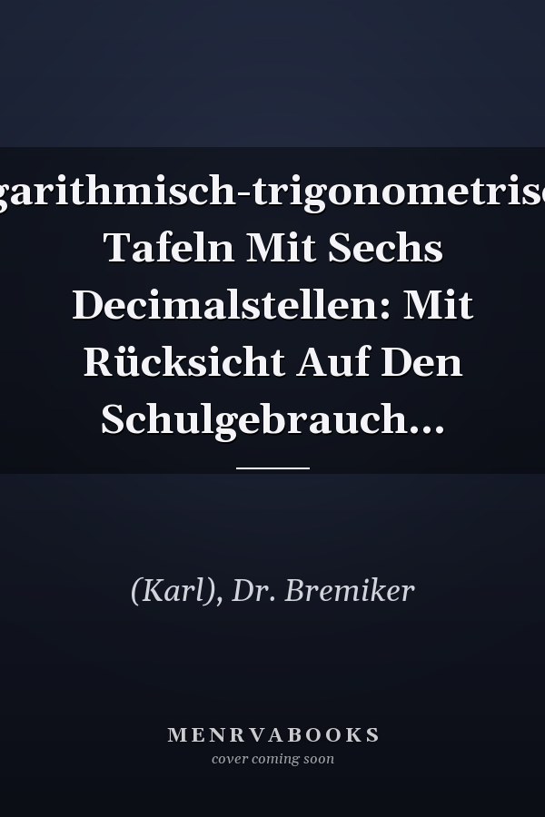 Logarithmisch-trigonometrische Tafeln Mit Sechs Decimalstellen: Mit Rücksicht Auf Den Schulgebrauch...