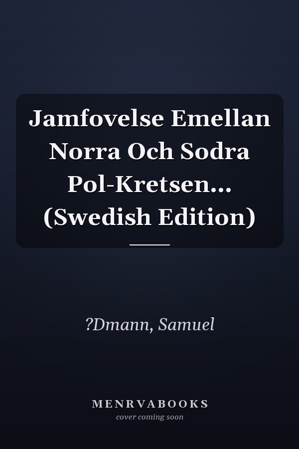 Jamfovelse Emellan Norra Och Sodra Pol-Kretsen... (Swedish Edition)