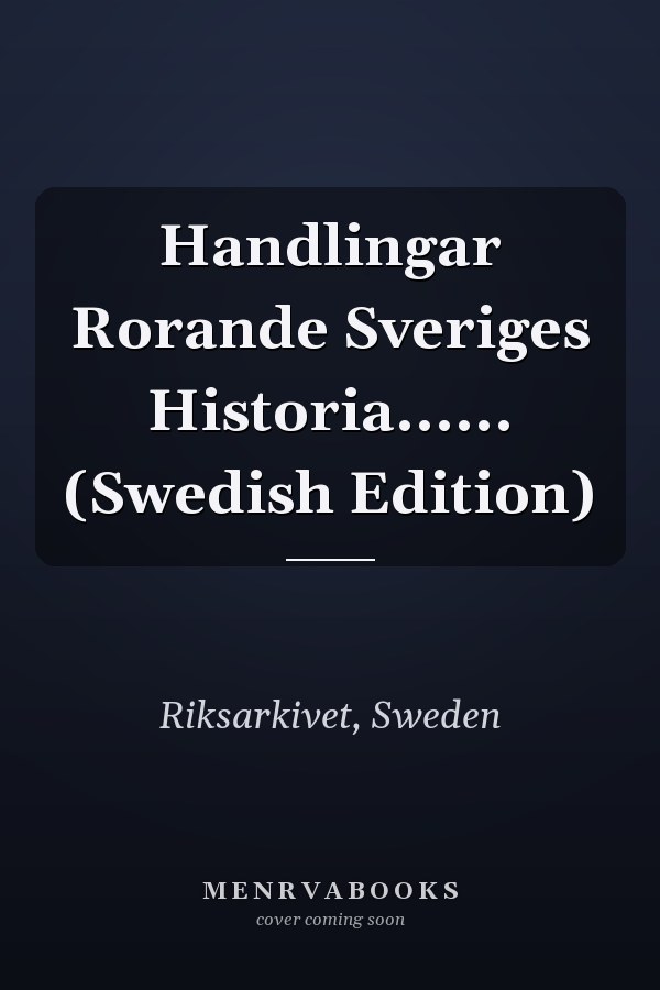 Handlingar Rorande Sveriges Historia...... (Swedish Edition)
