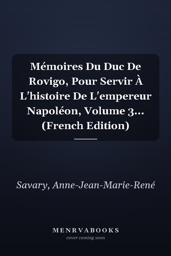 Mémoires Du Duc De Rovigo, Pour Servir À L'histoire De L'empereur Napoléon, Volume 3... (French Edition)