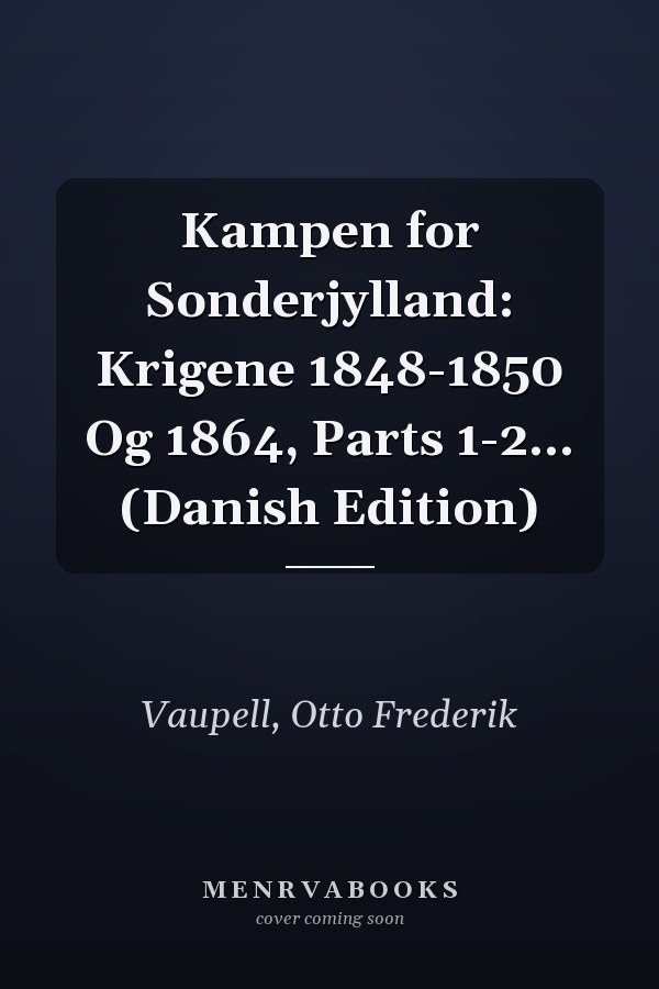 Kampen for Sonderjylland: Krigene 1848-1850 Og 1864, Parts 1-2... (Danish Edition)