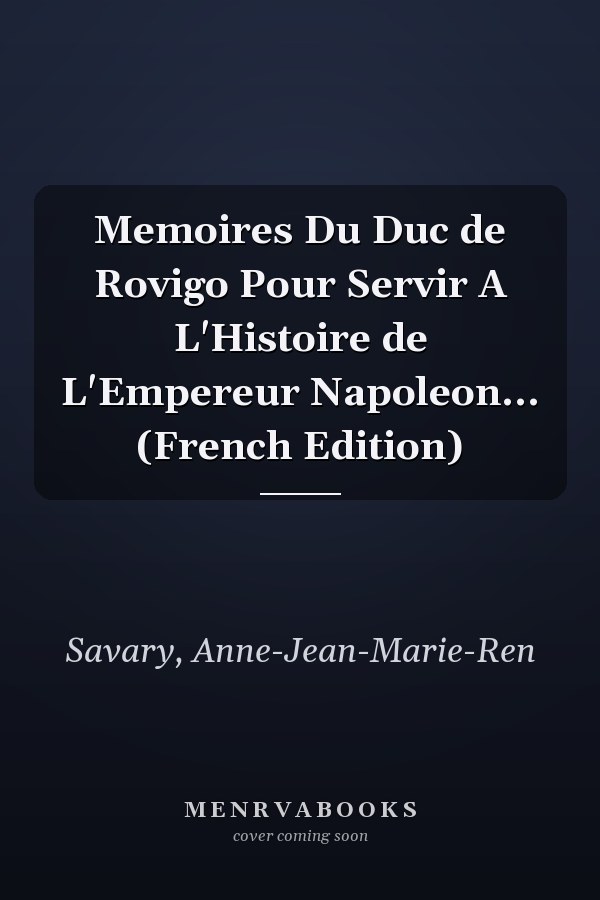 Memoires Du Duc de Rovigo Pour Servir A L'Histoire de L'Empereur Napoleon... (French Edition)