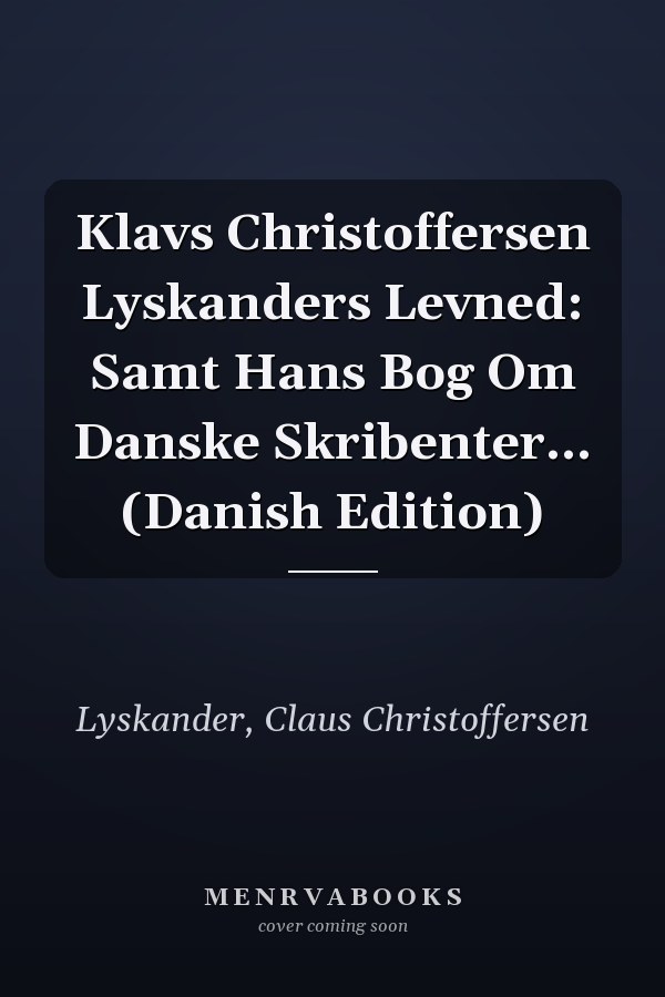 Klavs Christoffersen Lyskanders Levned: Samt Hans Bog Om Danske Skribenter... (Danish Edition)
