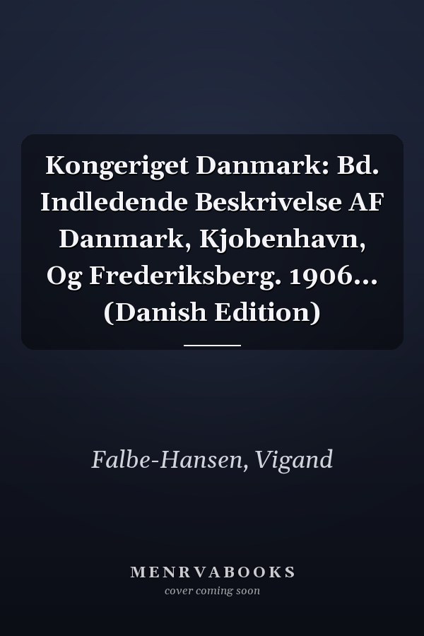 Kongeriget Danmark: Bd. Indledende Beskrivelse AF Danmark, Kjobenhavn, Og Frederiksberg. 1906... (Danish Edition)