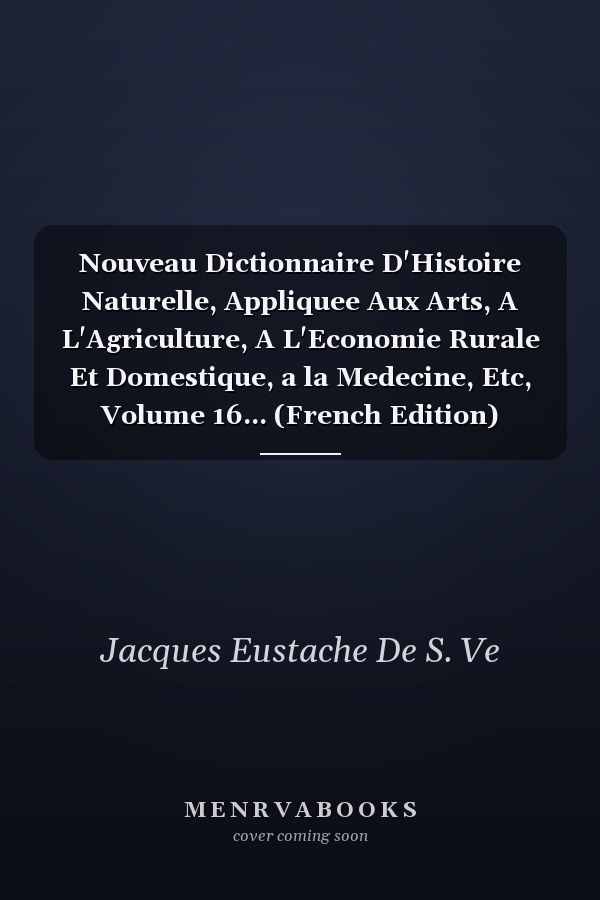 Nouveau Dictionnaire D'Histoire Naturelle, Appliquee Aux Arts, A L'Agriculture, A L'Economie Rurale Et Domestique, a la Medecine, Etc, Volume 16... (French Edition)