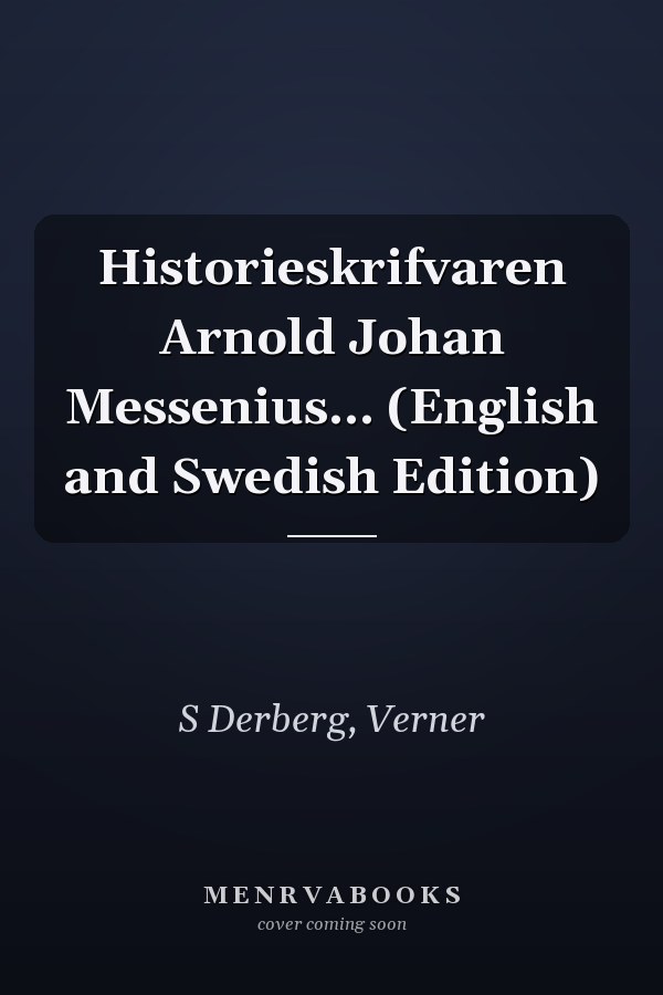 Historieskrifvaren Arnold Johan Messenius... (English and Swedish Edition)