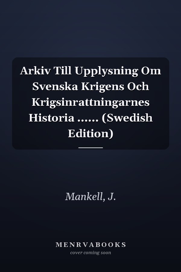 Arkiv Till Upplysning Om Svenska Krigens Och Krigsinrattningarnes Historia ...... (Swedish Edition)