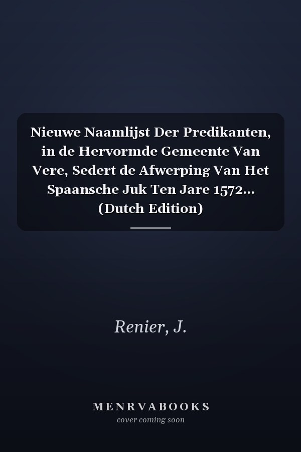 Nieuwe Naamlijst Der Predikanten, in de Hervormde Gemeente Van Vere, Sedert de Afwerping Van Het Spaansche Juk Ten Jare 1572... (Dutch Edition)