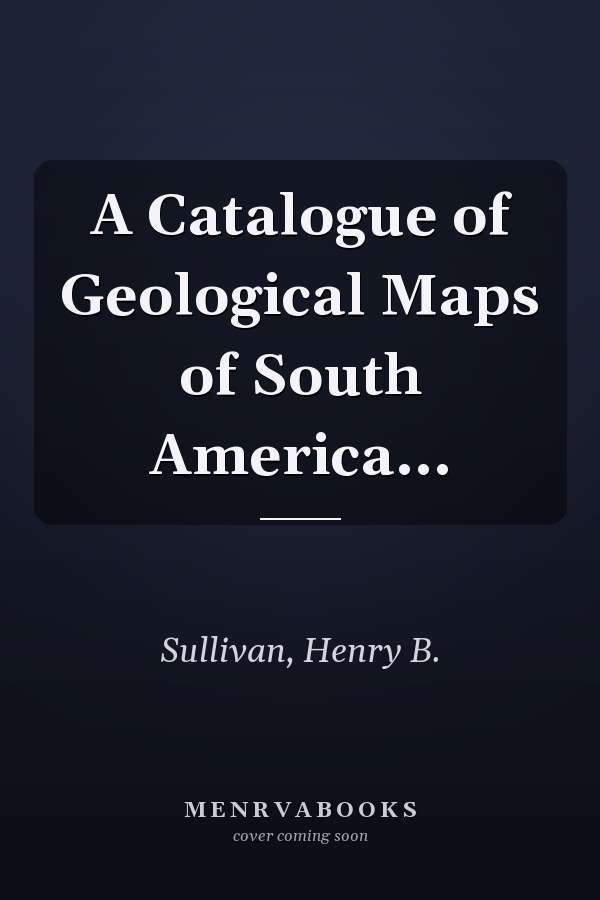 A Catalogue of Geological Maps of South America...