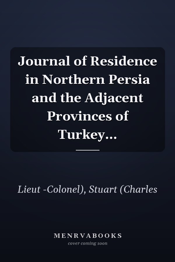Journal of Residence in Northern Persia and the Adjacent Provinces of Turkey...