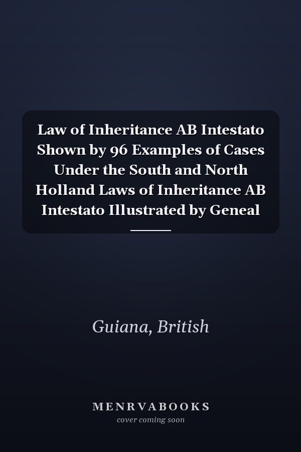 Law of Inheritance AB Intestato Shown by 96 Examples of Cases Under the South and North Holland Laws of Inheritance AB Intestato Illustrated by Geneal