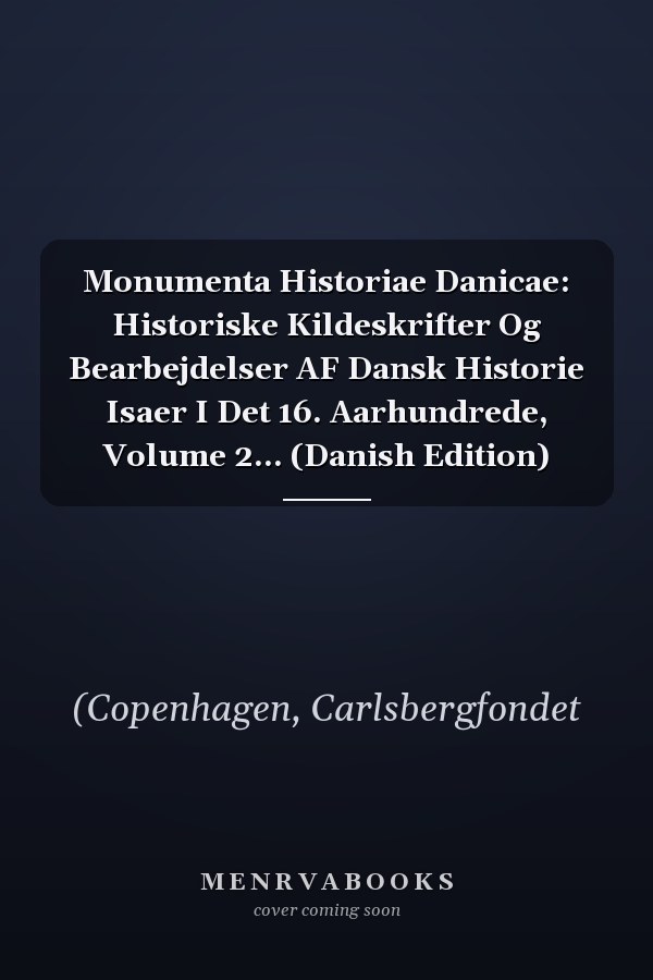 Monumenta Historiae Danicae: Historiske Kildeskrifter Og Bearbejdelser AF Dansk Historie Isaer I Det 16. Aarhundrede, Volume 2... (Danish Edition)