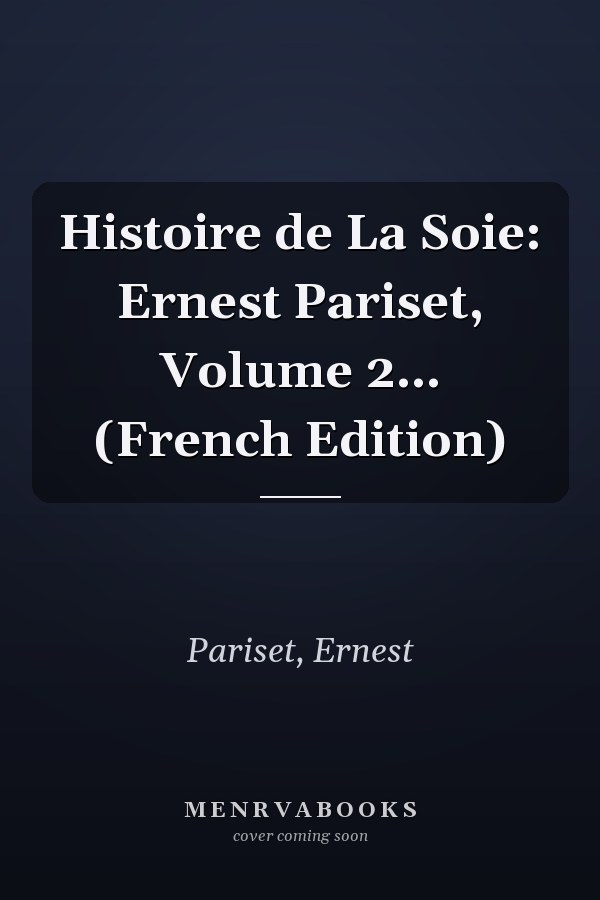 Histoire de La Soie: Ernest Pariset, Volume 2... (French Edition)