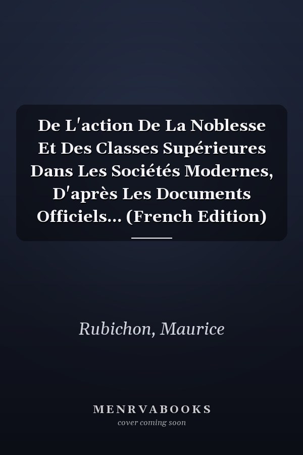 De L'action De La Noblesse Et Des Classes Supérieures Dans Les Sociétés Modernes, D'après Les Documents Officiels... (French Edition)