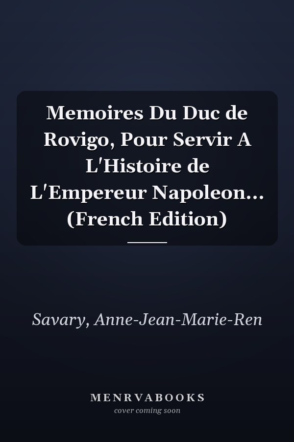 Memoires Du Duc de Rovigo, Pour Servir A L'Histoire de L'Empereur Napoleon... (French Edition)