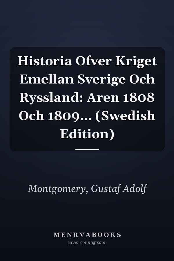 Historia Ofver Kriget Emellan Sverige Och Ryssland: Aren 1808 Och 1809... (Swedish Edition)