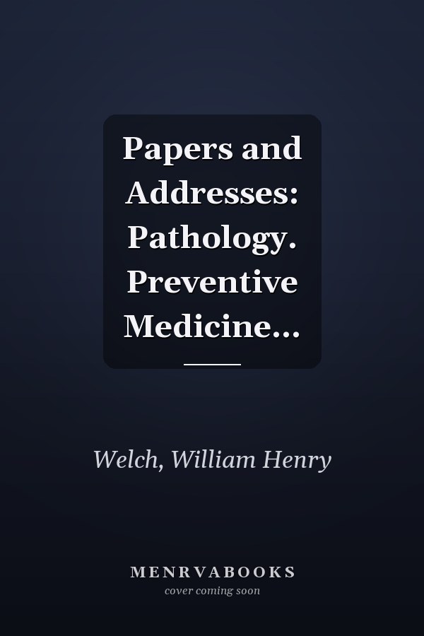 Papers and Addresses: Pathology. Preventive Medicine...