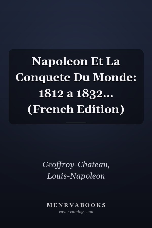 Napoleon Et La Conquete Du Monde: 1812 a 1832... (French Edition)