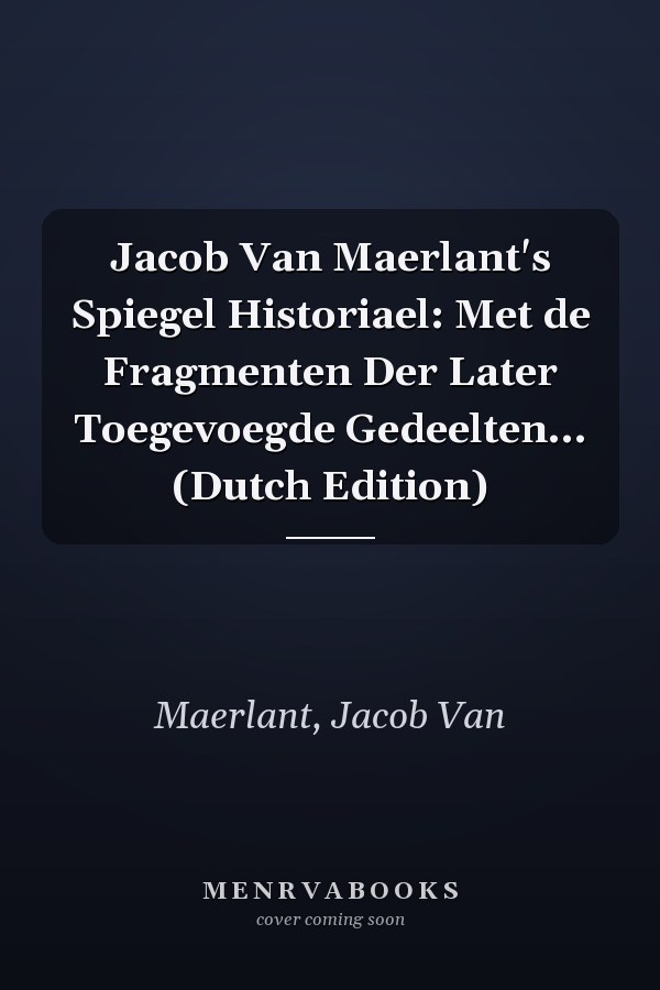 Jacob Van Maerlant's Spiegel Historiael: Met de Fragmenten Der Later Toegevoegde Gedeelten... (Dutch Edition)
